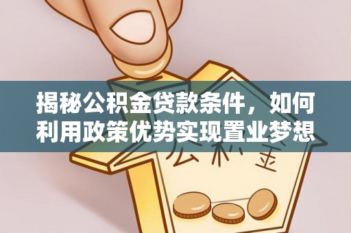 青阳揭秘公积金贷款条件，如何利用政策优势实现置业梦想