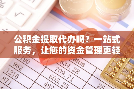 青阳公积金提取代办吗？一站式服务，让您的资金管理更轻松