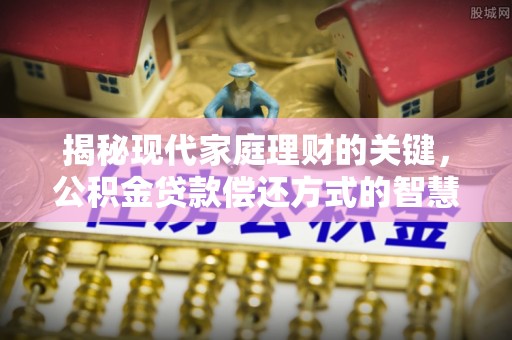 青阳揭秘现代家庭理财的关键，公积金贷款偿还方式的智慧选择