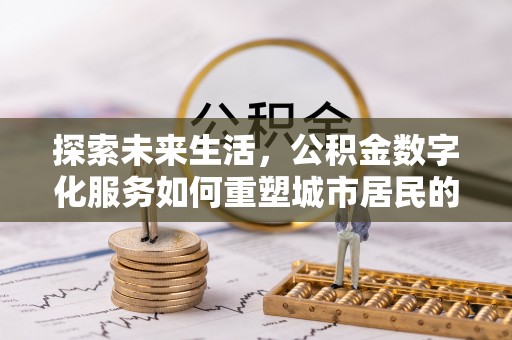 青阳探索未来生活，公积金数字化服务如何重塑城市居民的财务管理