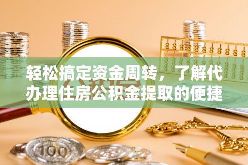 青阳轻松搞定资金周转，了解代办理住房公积金提取的便捷之道