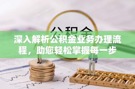 青阳深入解析公积金业务办理流程，助您轻松掌握每一步