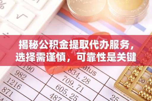 青阳揭秘公积金提取代办服务，选择需谨慎，可靠性是关键