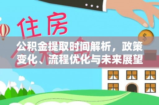 青阳公积金提取时间解析，政策变化、流程优化与未来展望