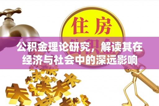 青阳公积金理论研究，解读其在经济与社会中的深远影响