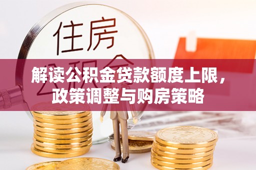 青阳解读公积金贷款额度上限，政策调整与购房策略