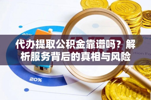 青阳代办提取公积金靠谱吗？解析服务背后的真相与风险
