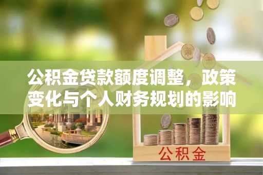 青阳公积金贷款额度调整，政策变化与个人财务规划的影响分析