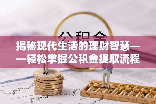 青阳揭秘现代生活的理财智慧——轻松掌握公积金提取流程的实用指南