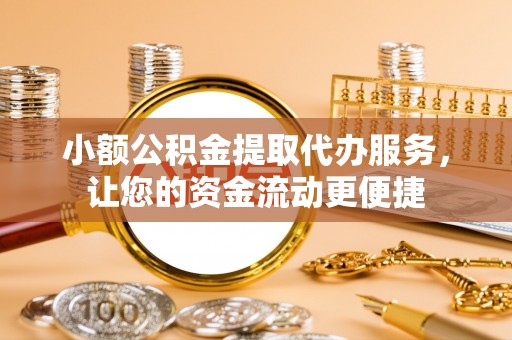 青阳小额公积金提取代办服务，让您的资金流动更便捷