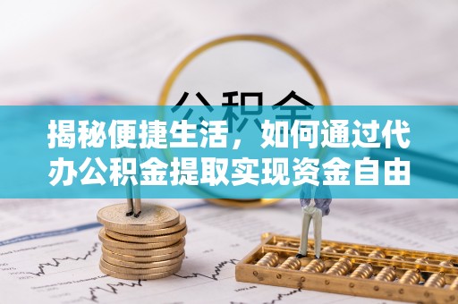 青阳揭秘便捷生活，如何通过代办公积金提取实现资金自由