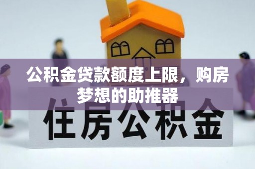 青阳公积金贷款额度上限，购房梦想的助推器