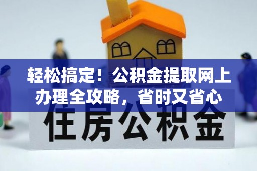 青阳轻松搞定！公积金提取网上办理全攻略，省时又省心