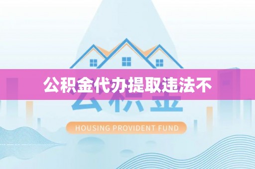 青阳公积金代办提取违法不