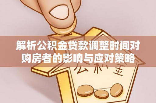 青阳解析公积金贷款调整时间对购房者的影响与应对策略