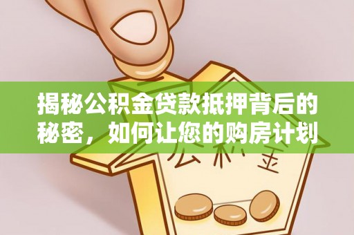 青阳揭秘公积金贷款抵押背后的秘密，如何让您的购房计划更轻松？