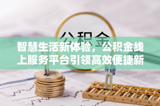 青阳智慧生活新体验，公积金线上服务平台引领高效便捷新潮流