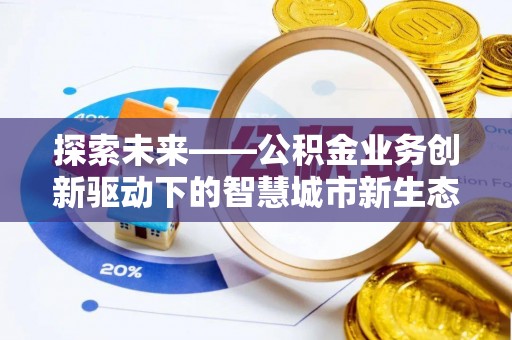 青阳探索未来——公积金业务创新驱动下的智慧城市新生态