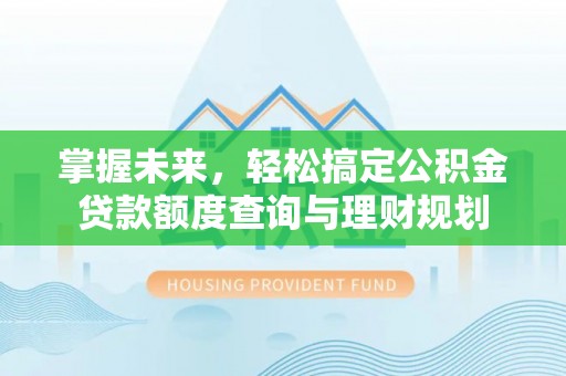 青阳掌握未来，轻松搞定公积金贷款额度查询与理财规划