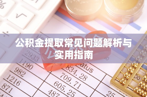 青阳公积金提取常见问题解析与实用指南