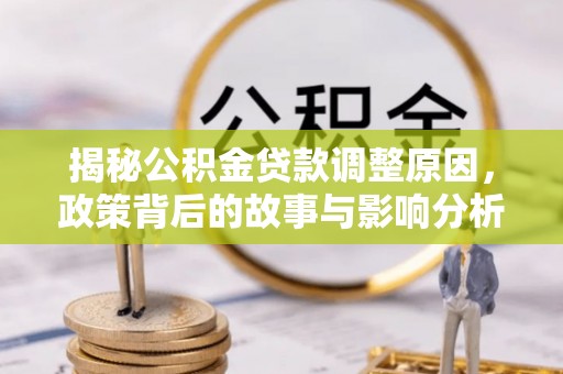 青阳揭秘公积金贷款调整原因，政策背后的故事与影响分析