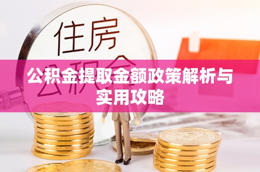 青阳公积金提取金额政策解析与实用攻略