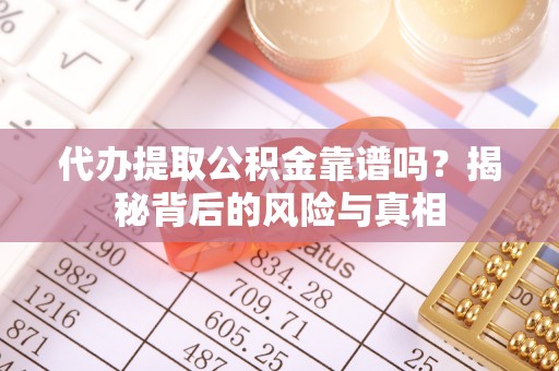 青阳代办提取公积金靠谱吗？揭秘背后的风险与真相