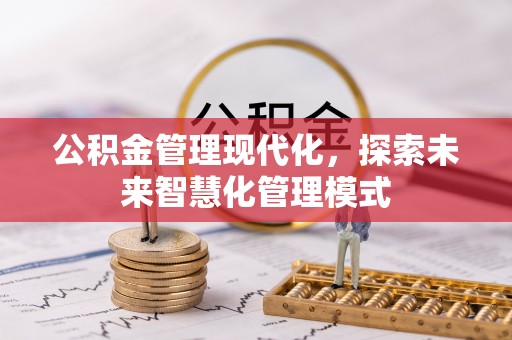 青阳公积金管理现代化，探索未来智慧化管理模式