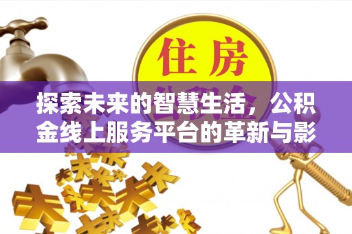 青阳探索未来的智慧生活，公积金线上服务平台的革新与影响