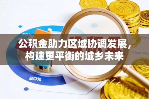 青阳公积金助力区域协调发展，构建更平衡的城乡未来