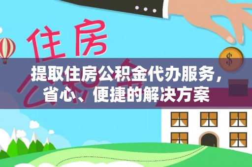 青阳提取住房公积金代办服务，省心、便捷的解决方案