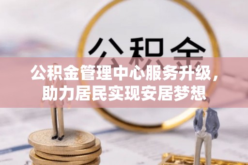 青阳公积金管理中心服务升级，助力居民实现安居梦想