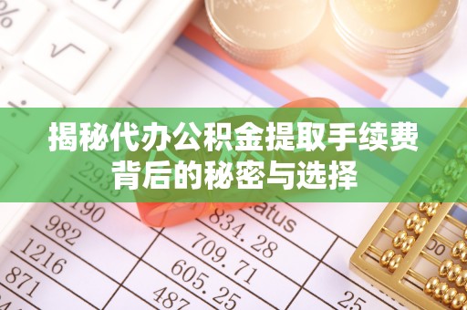 青阳揭秘代办公积金提取手续费背后的秘密与选择