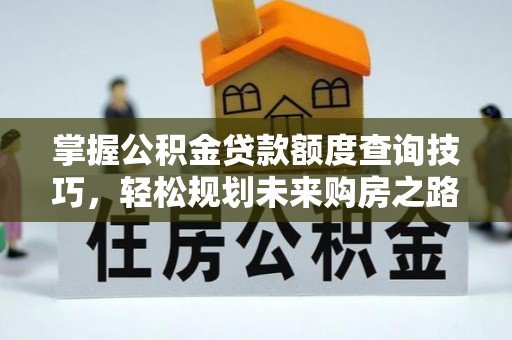 青阳掌握公积金贷款额度查询技巧，轻松规划未来购房之路
