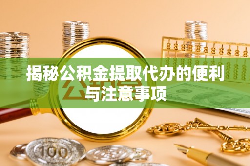 青阳揭秘公积金提取代办的便利与注意事项