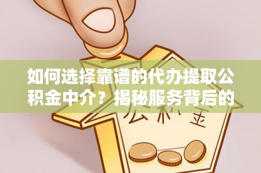 青阳如何选择靠谱的代办提取公积金中介？揭秘服务背后的真相