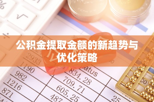 青阳公积金提取金额的新趋势与优化策略