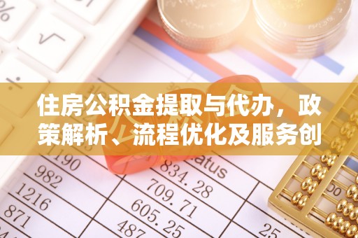 青阳住房公积金提取与代办，政策解析、流程优化及服务创新