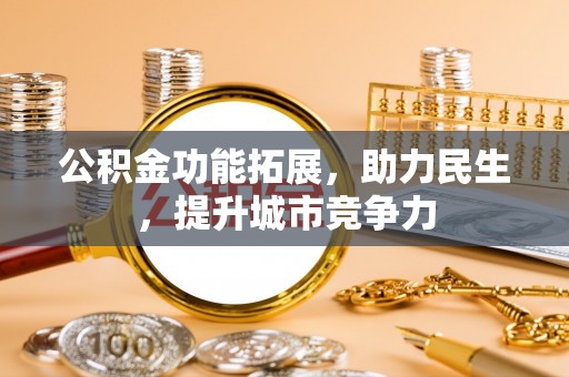 青阳公积金功能拓展，助力民生，提升城市竞争力