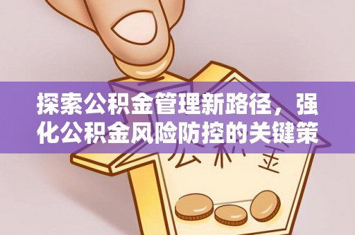 青阳探索公积金管理新路径，强化公积金风险防控的关键策略