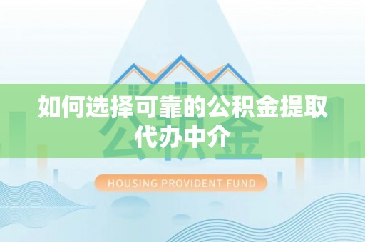 青阳如何选择可靠的公积金提取代办中介