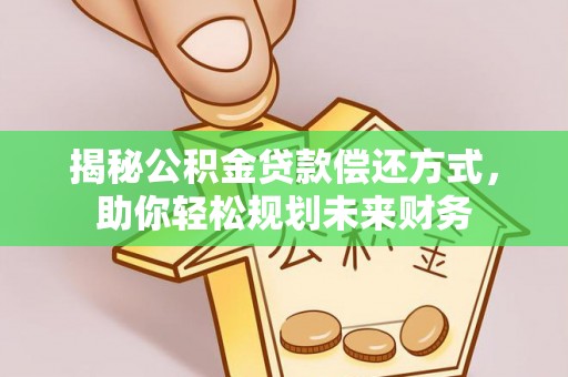 青阳揭秘公积金贷款偿还方式，助你轻松规划未来财务
