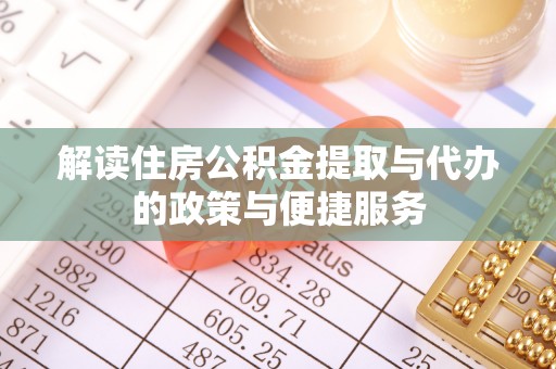 青阳解读住房公积金提取与代办的政策与便捷服务