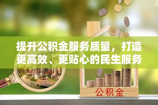 青阳提升公积金服务质量，打造更高效、更贴心的民生服务体验