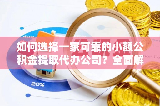 青阳如何选择一家可靠的小额公积金提取代办公司？全面解析与指南