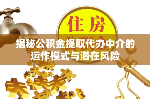 青阳揭秘公积金提取代办中介的运作模式与潜在风险