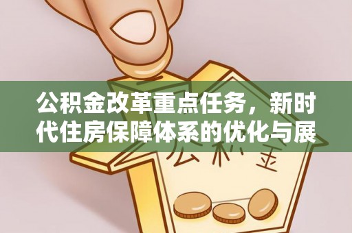 青阳公积金改革重点任务，新时代住房保障体系的优化与展望
