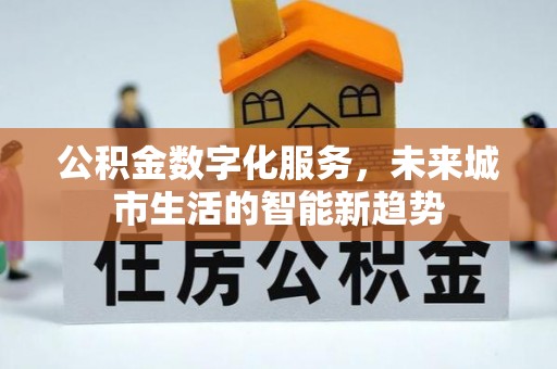 青阳公积金数字化服务，未来城市生活的智能新趋势