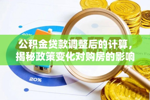 青阳公积金贷款调整后的计算，揭秘政策变化对购房的影响