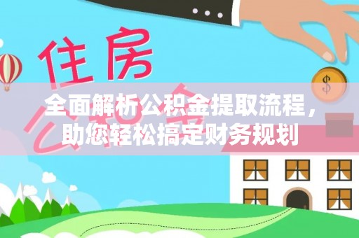 青阳全面解析公积金提取流程，助您轻松搞定财务规划